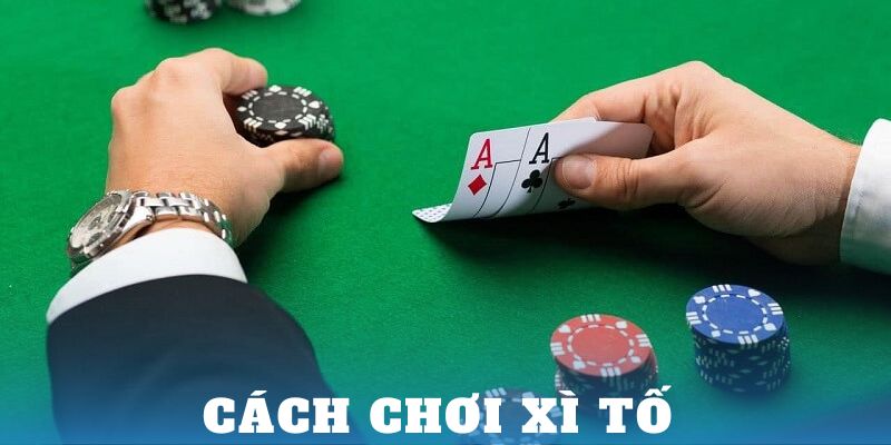 Cách chơi xì tố - Bí quyết bất bại trong mọi ván bài