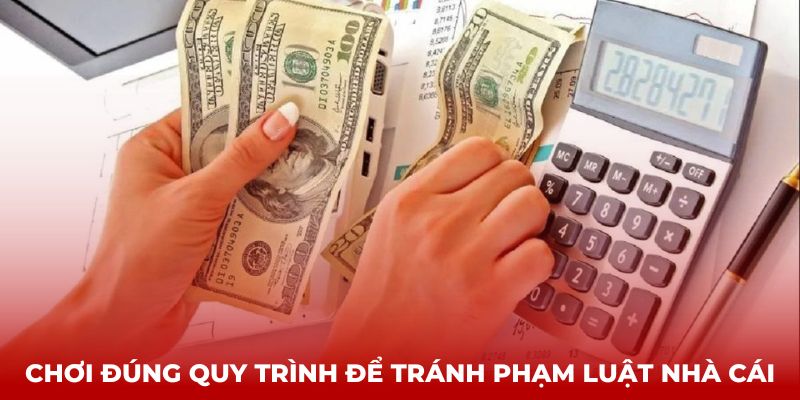 Chơi đúng quy trình để tránh phạm luật nhà cái 