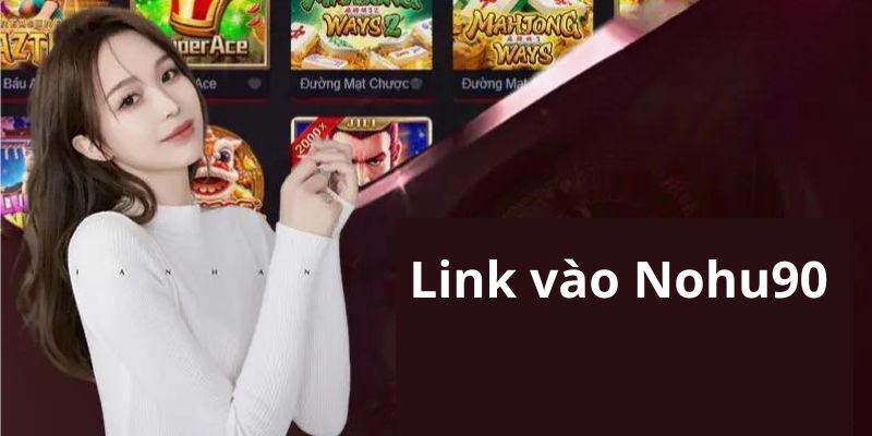 Link vào nohu90 nhanh chóng dành cho thành viên nhà cái