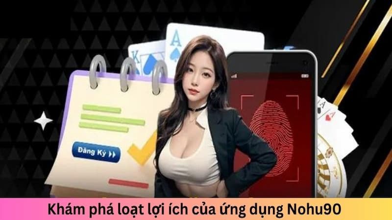 Một vài lợi ích khi tải app Nohu90