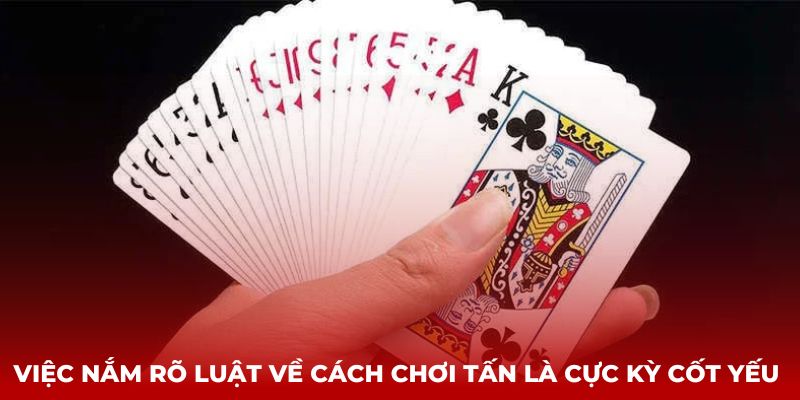 Việc nắm rõ luật về cách chơi Tấn là cực kỳ cốt yếu 