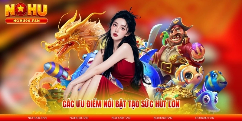Các ưu điểm nổi bật tạo sức hút lớn
