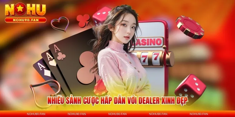 Nhiều sảnh cược hấp dẫn với dealer xinh đẹp