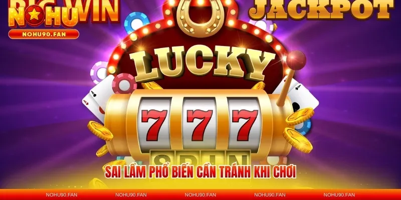 Sai lầm phổ biến cần tránh khi chơi